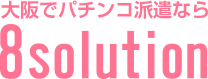 大阪でパチンコ派遣なら8solution(エイトソリューション)